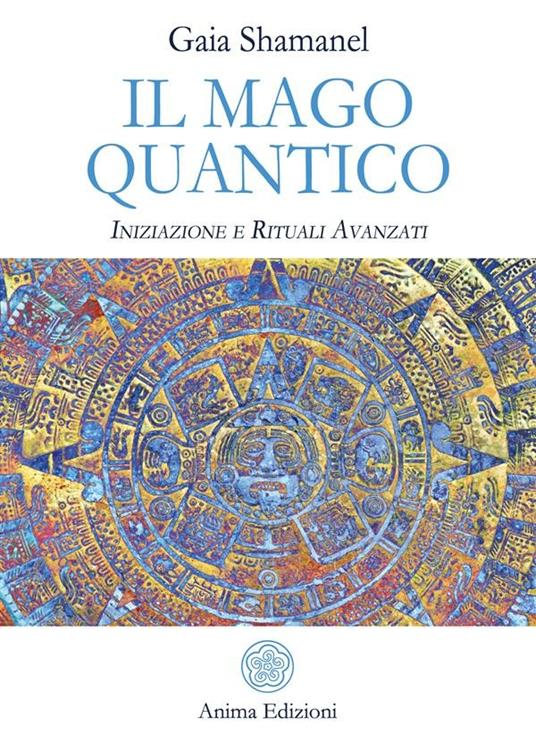 Il mago quantico. Iniziazione e rituali avanzati - Gaia Shamanel - ebook