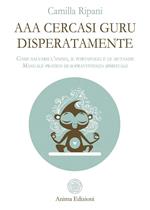 AAA cercasi guru disperatamente. Come salvarsi l'anima, il portafogli e le mutande. Manuale pratico di sopravvivenza spirituale