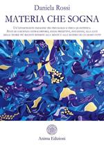 Materia che sogna. Un'affascinante indagine tra psicologia e fisica quantistica. Stati di coscienza extracorporei, sogni predittivi, intuizioni, alla luce delle teorie più recenti riferite alla mente e alla materia di cui siamo fatti.