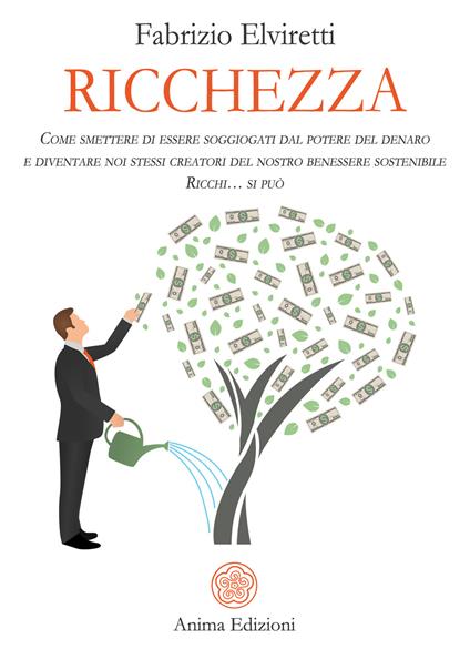 Ricchezza. Come smettere di essere soggiogati dal potere del denaro e diventare noi stessi creatori del nostro benessere sostenibile. Ricchi... si può - Fabrizio Elviretti - ebook