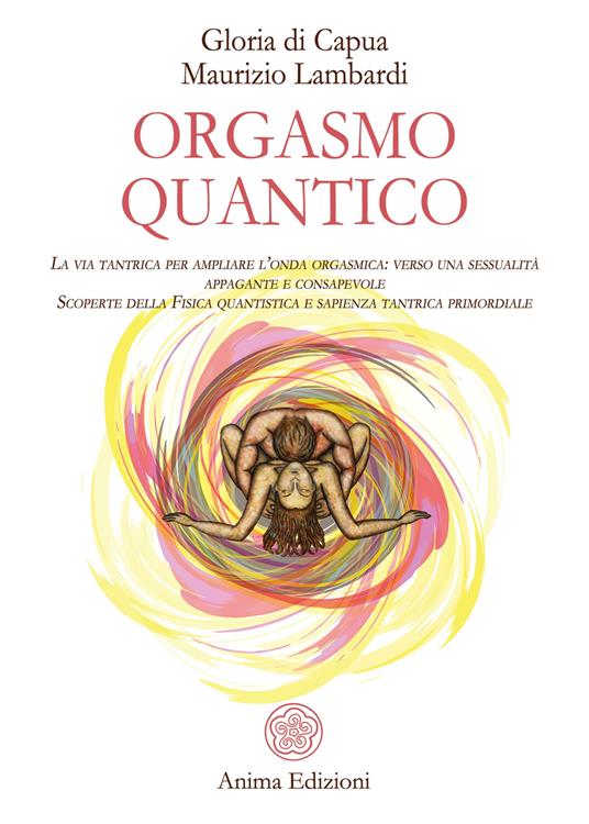 Orgasmo quantico. La via tantrica per ampliare l’onda orgasmica: verso una sessualità appagante e consapevole. Scoperte della fisica quantistica e sapienza tantrica primordiale - Gloria Di Capua,Maurizio Lambardi - copertina