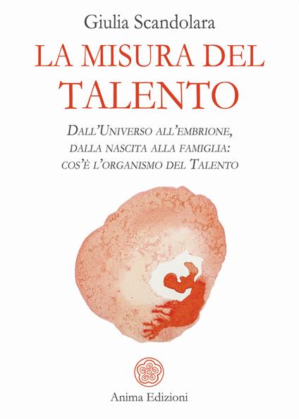 La misura del talento. Dall'universo all'embrione, dalla nascita alla famiglia: cos'è l'organismo del talento - Giulia Scandolara - copertina