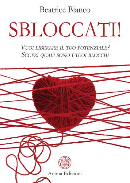 Sbloccati!. Vuoi liberare il tuo potenziale? Scopri quali sono i tuoi blocchi - Beatrice Bianco - copertina