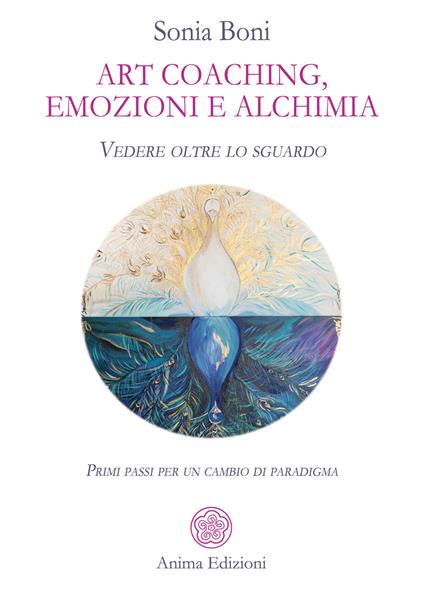 Art coaching, emozioni e alchimia. Vedere oltre lo sguardo. Primi passi per un cambio di paradigma - Sonia Boni - ebook