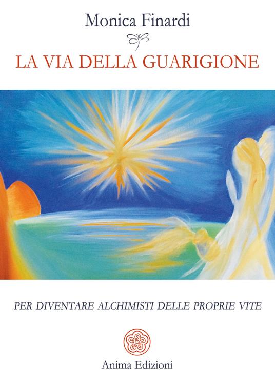 La via della guarigione. Per diventare alchimisti delle proprie vite - Monica Finardi - copertina