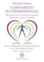 Cambiamento multidimensionale. Risveglia il tuo potenziale sedato dalla realtà della materia. Fisica, spiritualità, filosofia e scienza in un incontro quantico. Teoria ed esercizi pratici