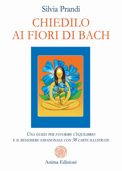 Chiedilo ai fiori di Bach. Una guida per favorire l’equilibrio e il benessere emozionale con 38 carte illustrate. Con 38 carte illustrate - Silvia Prandi - copertina
