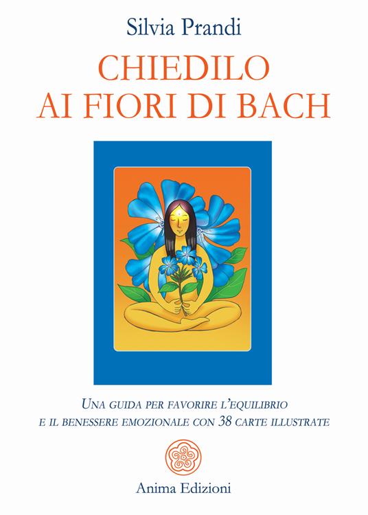 Chiedilo ai fiori di Bach. Una guida per favorire l’equilibrio e il benessere emozionale con 38 carte illustrate. Con 38 carte illustrate - Silvia Prandi - copertina