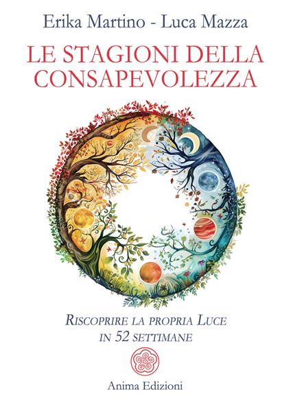 Le stagioni della consapevolezza. Riscoprire la propria luce in 52 settimane - Erika Martino,Luca Mazza - copertina
