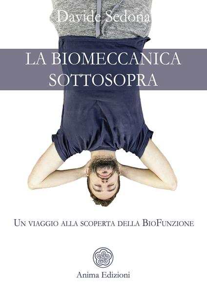 La biomeccanica sottosopra. Un viaggio alla scoperta della biofunzione - Davide Sedona - copertina