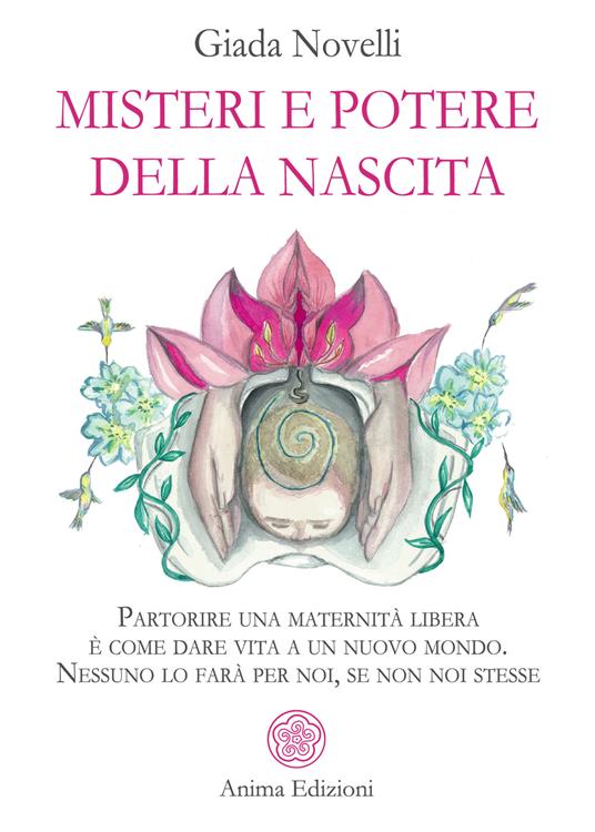 Misteri e potere della nascita. Partorire una maternità libera è come dare vita a un nuovo mondo. Nessuno lo farà per noi, se non noi stesse - Giada Novelli - ebook