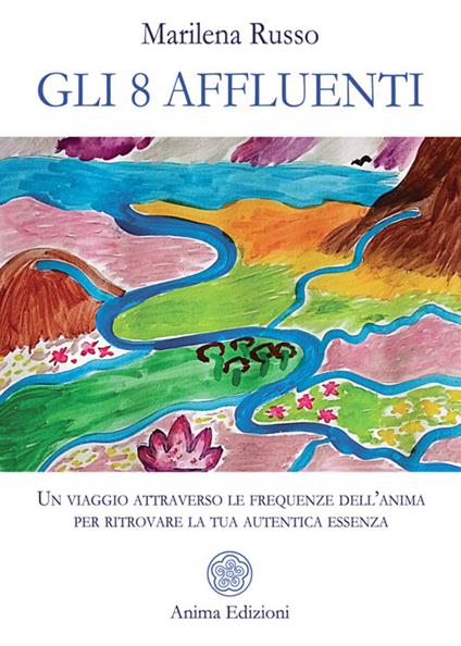 Gli 8 affluenti. Un viaggio attraverso le frequenze dell'anima per ritrovare la tua autentica essenza - Marilena Russo - ebook