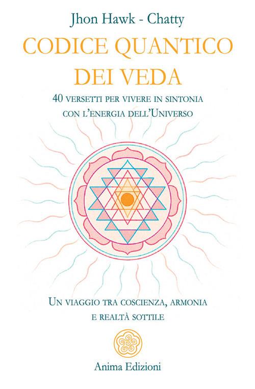 Codice quantico dei Veda. 40 versetti per vivere in sintonia con l'energia dell'Universo. Un viaggio tra coscienza, armonia e realtà sottile - Chatty,Jhon Hawk - copertina