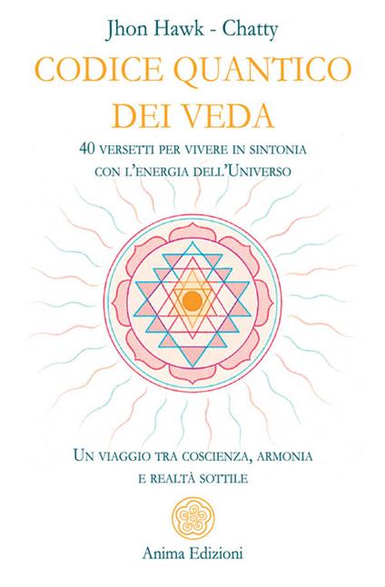 Codice quantico dei Veda. 40 versetti per vivere in sintonia con l'energia dell'Universo. Un viaggio tra coscienza, armonia e realtà sottile - Chatty,Jhon Hawk - ebook