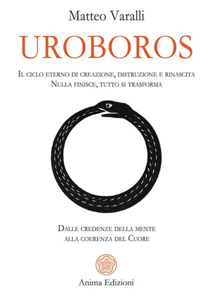 Uroboros. Il ciclo eterno di creazione, distruzione e rinascita. Nulla finisce, tutto si trasforma. Dalle credenze della mente alla coerenza del cuore - Matteo Varalli - ebook