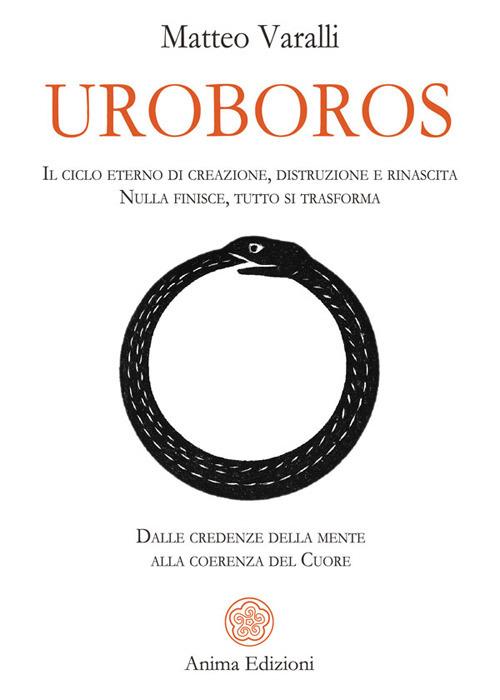 Uroboros. Il ciclo eterno di creazione, distruzione e rinascita. Nulla finisce, tutto si trasforma. Dalle credenze della mente alla coerenza del cuore - Matteo Varalli - ebook