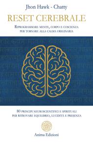 Reset cerebrale. Riprogrammare mente, corpo e coscienza per tornare alla calma originaria. 80 principi neuroscientifici e spirituali per ritrovare equilibrio, lucidità e presenza