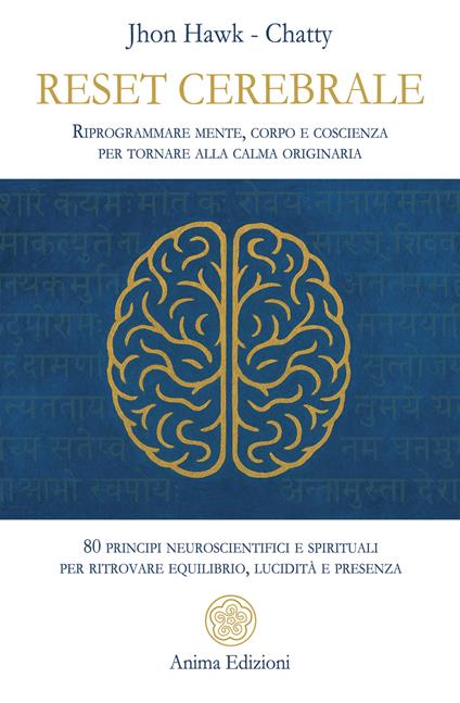 Reset cerebrale. Riprogrammare mente, corpo e coscienza per tornare alla calma originaria. 80 principi neuroscientifici e spirituali per ritrovare equilibrio, lucidità e presenza - Chatty,Jhon Hawk - ebook