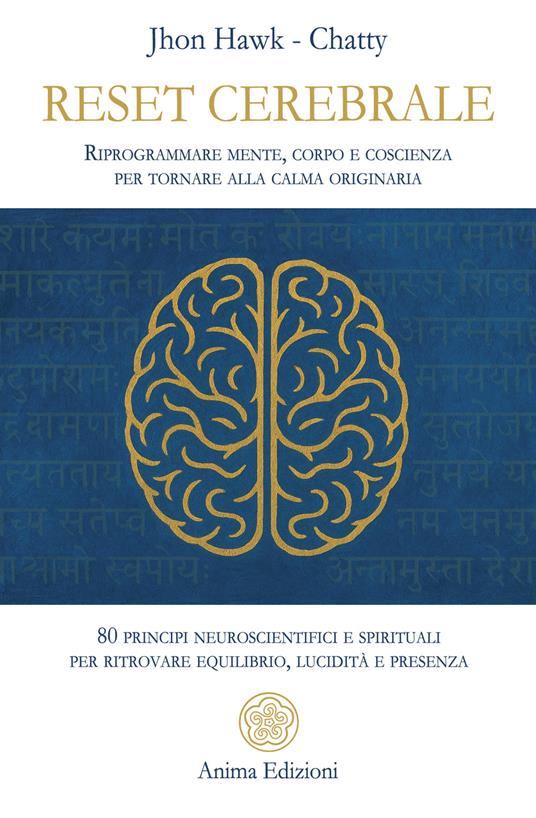 Reset cerebrale. Riprogrammare mente, corpo e coscienza per tornare alla calma originaria. 80 principi neuroscientifici e spirituali per ritrovare equilibrio, lucidità e presenza - Chatty,Jhon Hawk - ebook