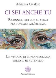 Ci sei anche tu. Riconnettersi con se stessi per tornare all'essenza. Un viaggio di consapevolezza verso il sé autentico