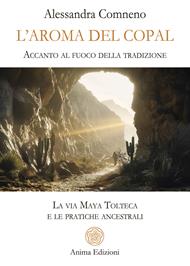 L' aroma del copal. Accanto al fuoco della tradizione. La via Maya Tolteca e le pratiche ancestrali