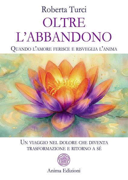 Oltre l’abbandono. Quando l’amore ferisce e risveglia l’anima. Un viaggio nel dolore che diventa trasformazione e ritorno a sé - Roberta Turci - copertina
