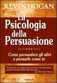 La psicologia della persuasione. Come persuadere gli altri a pensarla come te - Kevin Hogan - copertina