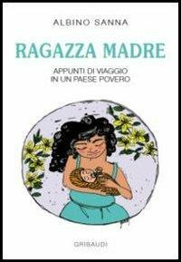 Ragazza madre. Appunti di viaggio in un paese povero - Albino Sanna - copertina