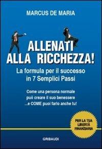 Allenati alla ricchezza! La formula per il successo in 7 semplici passi - Marcus De Maria - copertina