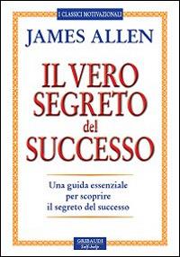 Il vero segreto del successo. Una guida essenziale per scoprire il segreto del sucesso - James Allen - copertina