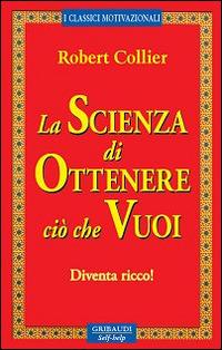 La scienza di ottenere ciò che vuoi. Diventa ricco! - Robert Collier - copertina