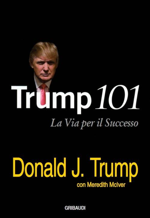 Trump 101. La via per il successo - Donald J. Trump,Meredith McIver - copertina