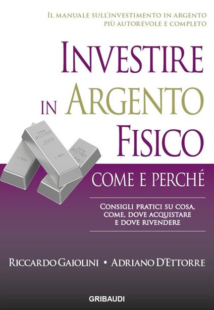 Investire in argento fisico. Consigli pratici su cosa, come, dove acquistare e dove rivendere - Riccardo Gaiolini,Adriano D'Ettore - copertina