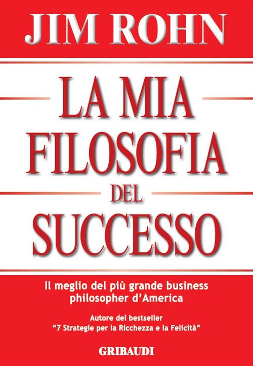 La mia filosofia del successo. Il meglio del più grande business philosopher d'America - Jim Rohn - copertina