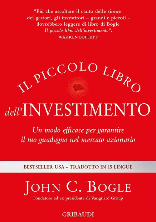 Il piccolo libro dell'investimento. Un modo efficace per garantire il tuo  guadagno nel mercato azionario - John C. Bogle - Libro - Gribaudi 