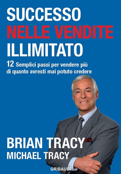 Successo nelle vendite illimitato. 12 semplici passi per vendere più di quanto avresti mai potuto credere - Brian Tracy,Michael Tracy - copertina