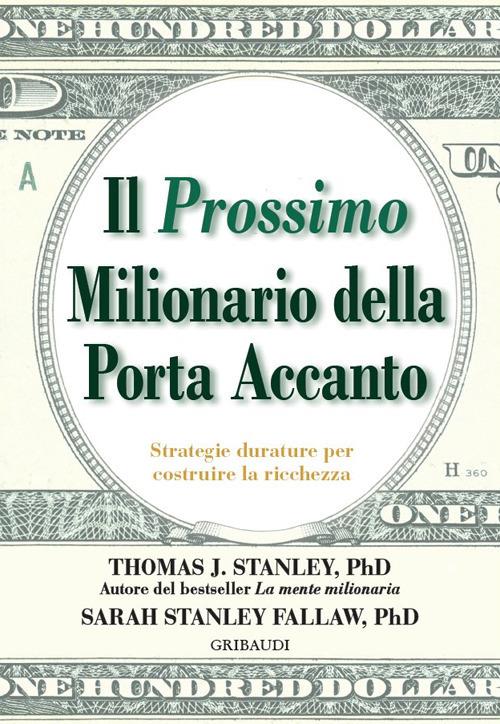 Il prossimo milionario della porta accanto. Strategie durature per costruire la ricchezza - Thomas J. Stanley,Sarah Stanley Fallaw - copertina