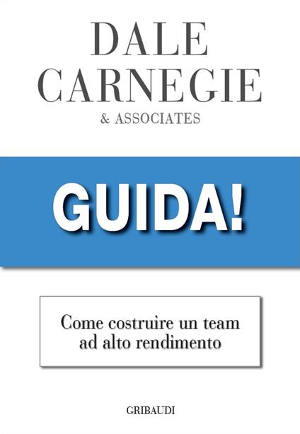 Guida! Come costruire un team ad alto rendimento - Dale Carnegie - copertina