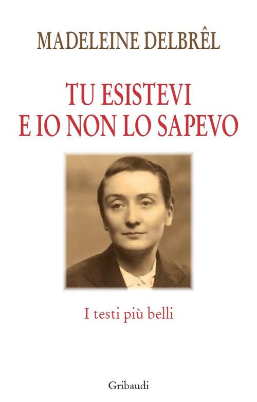 Tu esistevi e io non lo sapevo. I testi più belli - Madeleine Delbrêl - copertina