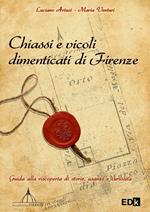 Chiassi e vicoli dimenticati di Firenze. Guida alla riscoperta di storie, usanze e curiosità