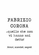 Fabrizio Corona... quello che non vi hanno mai detto! Amori, scandali, segreti