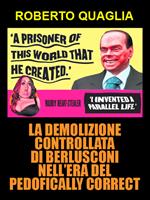 La demolizione controllata di Berlusconi nell’era del pedofically correct
