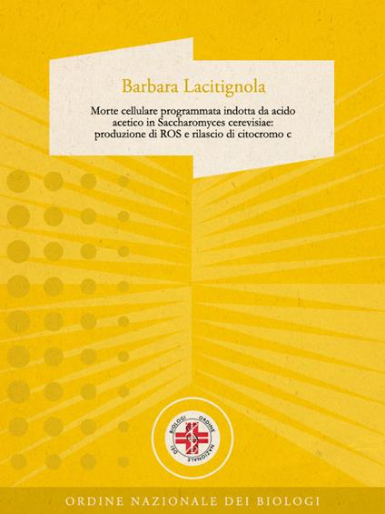 Morte cellulare programmata indotta da acido acetico in Saccharomyces cerevisiae: produzione di ROS e rilascio di citocromo C - Barbara Lacitignola - ebook