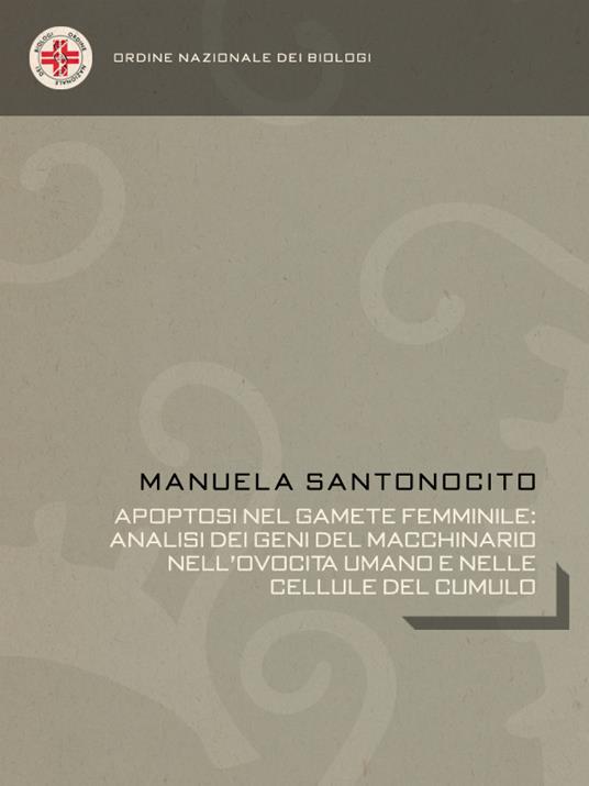 Apoptosi nel gamete femminile: analisi dei geni del macchinario nell'ovocita umano e nelle cellule del cumulo - Manuela Santonocito - ebook