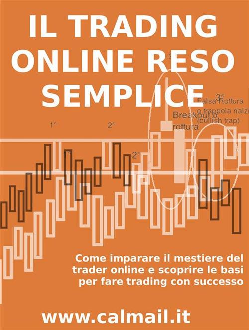 Il trading online reso semplice. Come imparare il mestiere del trader online e scoprire le basi per fare trading con successo - Stefano Calicchio - ebook