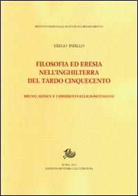 Filosofia ed eresia nell'Inghilterra del tardo Cinquecento. Bruno, Sidney e i dissidenti religiosi italiani - Diego Pirillo - copertina