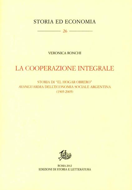 La cooperazione integrale. Storia di «El Hogar Obrero» avanguardia dell'economia sociale argentina (1905-2005) - Veronica Ronchi - copertina