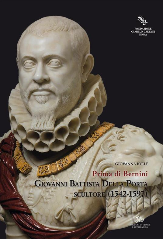 Giovanni Battista Della Porta scultore (1542-1597). Prima di Bernini - Giovanna Ioele - copertina