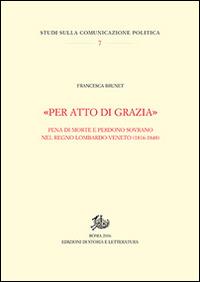 «Per atto di grazia» Pena di morte e perdono sovrano nel regno Lombardo-Veneto (1816-1848) - Francesca Brunet - copertina