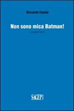 Non sono mica Batman! Raccolta di scritti